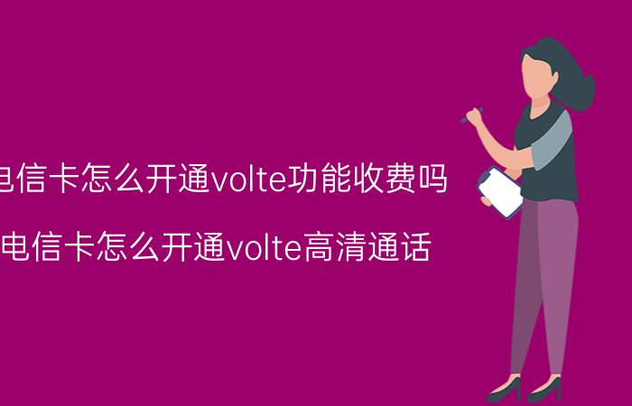 电信卡怎么开通volte功能收费吗 电信卡怎么开通volte高清通话？